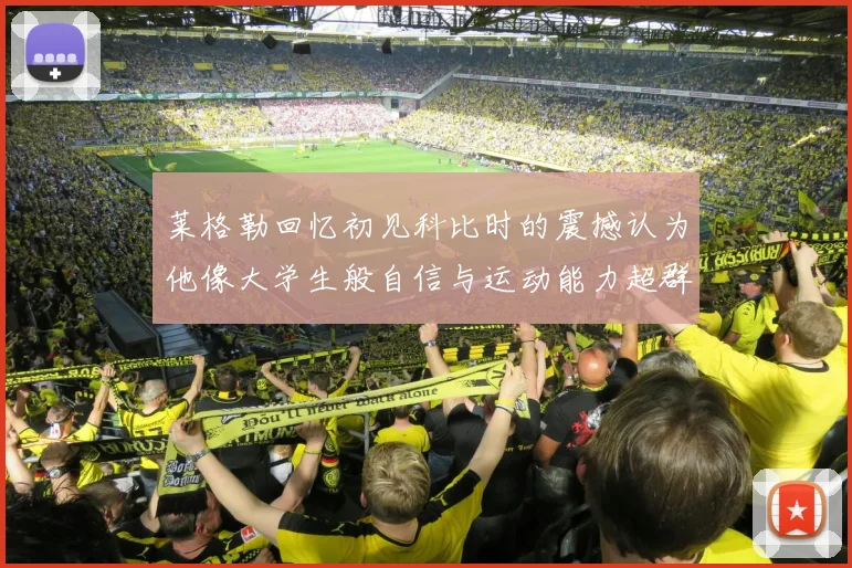 莱格勒回忆初见科比时的震撼认为他像大学生般自信与运动能力超群