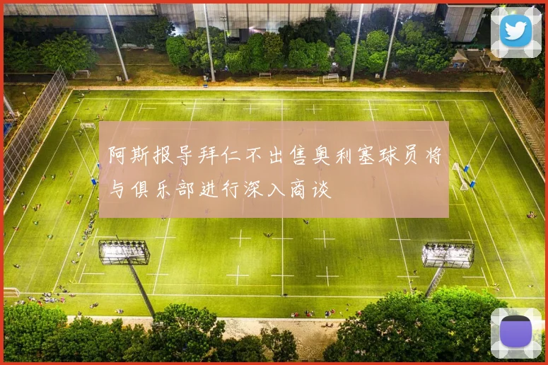 阿斯报导拜仁不出售奥利塞球员将与俱乐部进行深入商谈