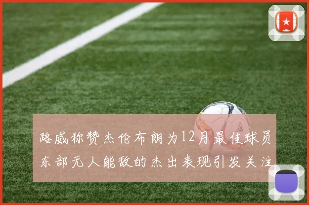 路威称赞杰伦布朗为12月最佳球员东部无人能敌的杰出表现引发关注