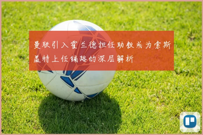 曼联引入霍兰德担任助教或为索斯盖特上任铺路的深层解析