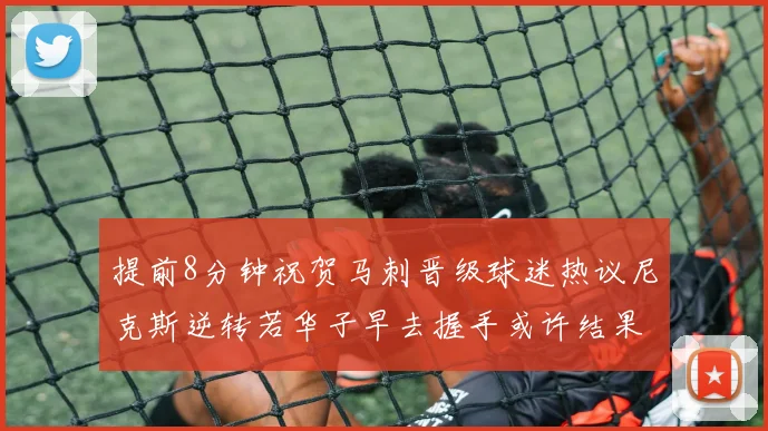 提前8分钟祝贺马刺晋级球迷热议尼克斯逆转若华子早去握手或许结果不同