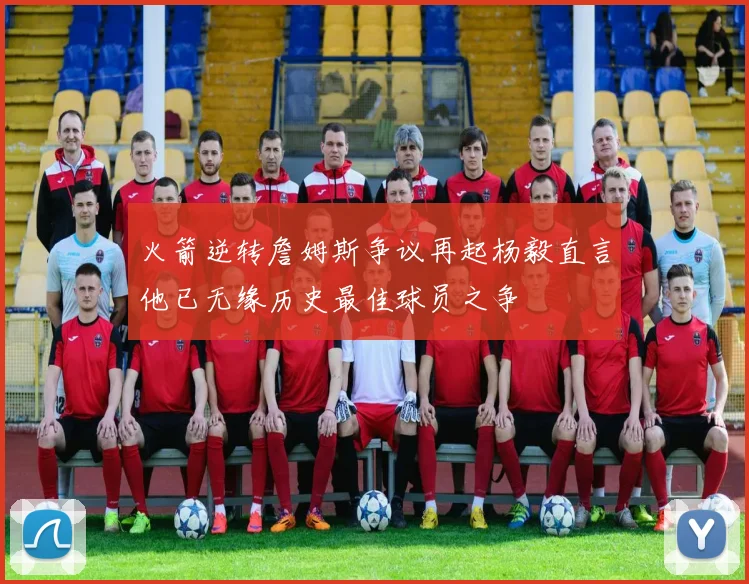 火箭逆转詹姆斯争议再起杨毅直言他已无缘历史最佳球员之争