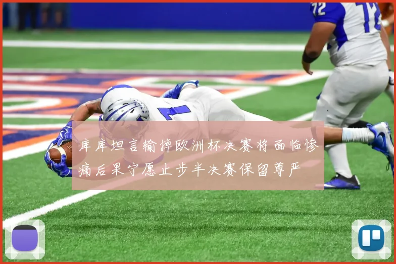 库库坦言输掉欧洲杯决赛将面临惨痛后果宁愿止步半决赛保留尊严
