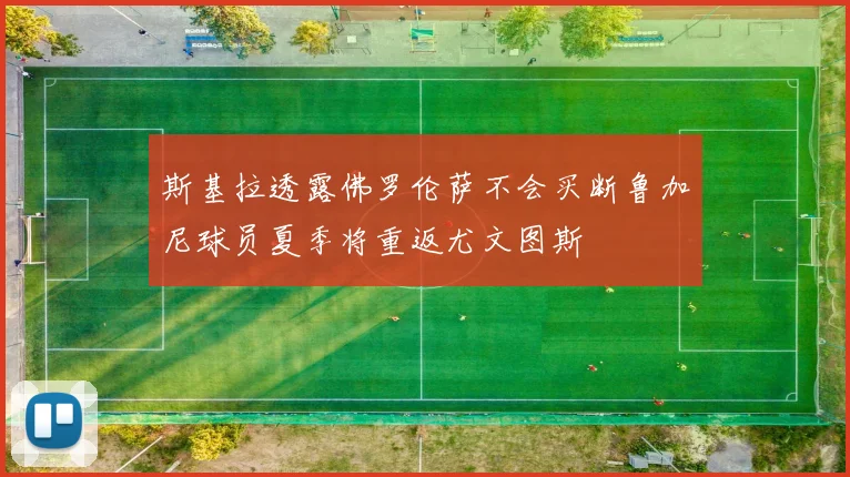 斯基拉透露佛罗伦萨不会买断鲁加尼球员夏季将重返尤文图斯