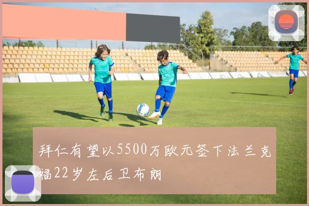 拜仁有望以5500万欧元签下法兰克福22岁左后卫布朗